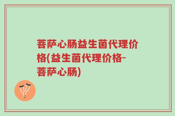 菩萨心肠益生菌代理价格(益生菌代理价格-菩萨心肠)-第1张图片-超越 菩萨心肠益生菌代理价格(益生菌代理价格-菩萨心肠)-第1张图片-超越