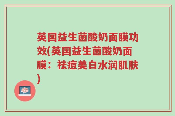 英国益生菌酸奶面膜功效(英国益生菌酸奶面膜:祛痘美白水润肌肤)-第1张图片-超越 英国益生菌酸奶面膜功效(英国益生菌酸奶面膜:祛痘美白水润肌肤)-第1张图片-超越