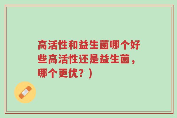 高活性和益生菌哪个好些高活性还是益生菌,哪个更优?)-第1张图片-超越 高活性和益生菌哪个好些高活性还是益生菌,哪个更优?)-第1张图片-超越