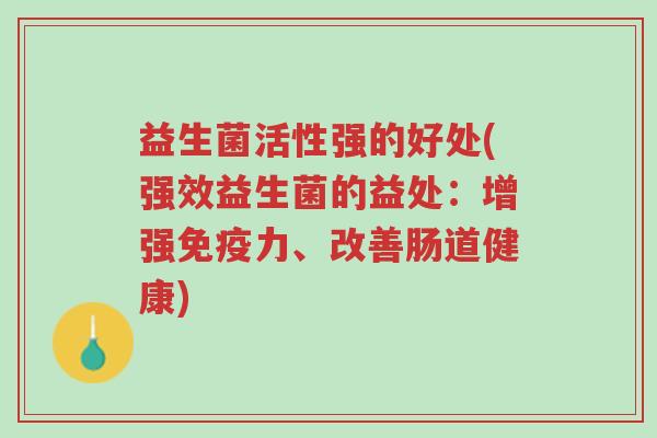 益生菌活性强的好处(强效益生菌的益处:增强免疫力、改善肠道健康)-第1张图片-超越 益生菌活性强的好处(强效益生菌的益处:增强免疫力、改善肠道健康)-第1张图片-超越