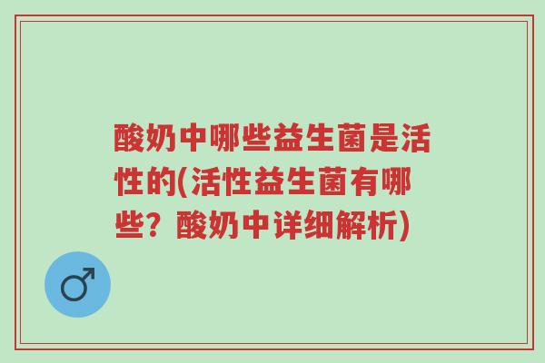酸奶中哪些益生菌是活性的(活性益生菌有哪些?酸奶中详细解析)-第1张图片-超越 酸奶中哪些益生菌是活性的(活性益生菌有哪些?酸奶中详细解析)-第1张图片-超越
