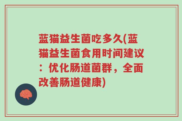 蓝猫益生菌吃多久(蓝猫益生菌食用时间建议:优化肠道菌群,全面改善肠道健康)-第1张图片-超越 蓝猫益生菌吃多久(蓝猫益生菌食用时间建议:优化肠道菌群,全面改善肠道健康)-第1张图片-超越