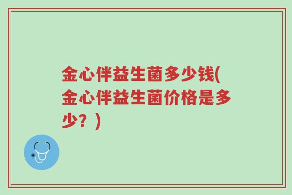 金心伴益生菌多少钱(金心伴益生菌价格是多少?)-第1张图片-超越 金心伴益生菌多少钱(金心伴益生菌价格是多少?)-第1张图片-超越