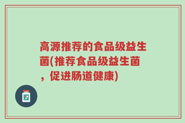 高源推荐的食品级益生菌(推荐食品级益生菌,促进肠道健康)-第1张图片-超越 高源推荐的食品级益生菌(推荐食品级益生菌,促进肠道健康)-第1张图片-超越