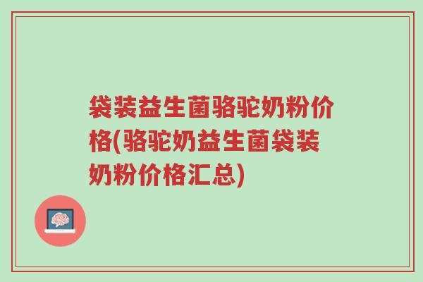 袋装益生菌骆驼奶粉价格(骆驼奶益生菌袋装奶粉价格汇总)-第1张图片-超越 袋装益生菌骆驼奶粉价格(骆驼奶益生菌袋装奶粉价格汇总)-第1张图片-超越