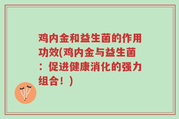 鸡内金和益生菌的作用功效(鸡内金与益生菌:促进健康消化的强力组合!)-第1张图片-超越 鸡内金和益生菌的作用功效(鸡内金与益生菌:促进健康消化的强力组合!)-第1张图片-超越