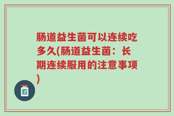 肠道益生菌可以连续吃多久(肠道益生菌:长期连续服用的注意事项)-第1张图片-超越 肠道益生菌可以连续吃多久(肠道益生菌:长期连续服用的注意事项)-第1张图片-超越