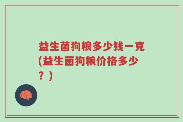 益生菌狗粮多少钱一克(益生菌狗粮价格多少?)-第1张图片-超越 益生菌狗粮多少钱一克(益生菌狗粮价格多少?)-第1张图片-超越