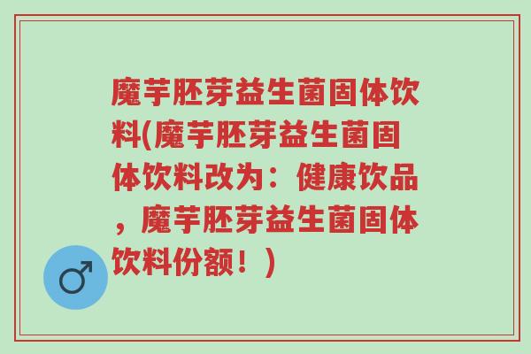 魔芋胚芽益生菌固体饮料(魔芋胚芽益生菌固体饮料改为:健康饮品,魔芋胚芽益生菌固体饮料份额!)-第1张图片-超越 魔芋胚芽益生菌固体饮料(魔芋胚芽益生菌固体饮料改为:健康饮品,魔芋胚芽益生菌固体饮料份额!)-第1张图片-超越
