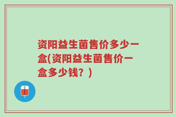 资阳益生菌售价多少一盒(资阳益生菌售价一盒多少钱?)-第1张图片-超越 资阳益生菌售价多少一盒(资阳益生菌售价一盒多少钱?)-第1张图片-超越