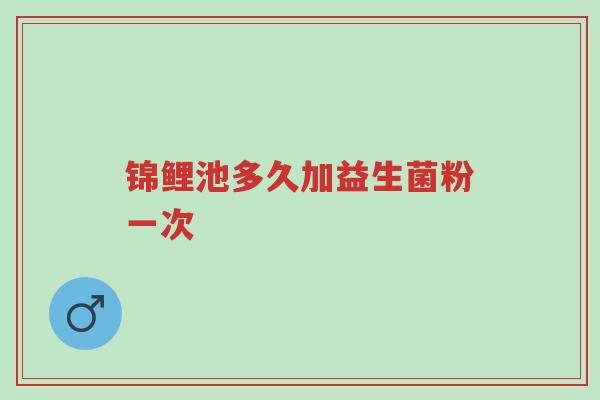 锦鲤池多久加益生菌粉一次-第1张图片-超越 锦鲤池多久加益生菌粉一次-第1张图片-超越