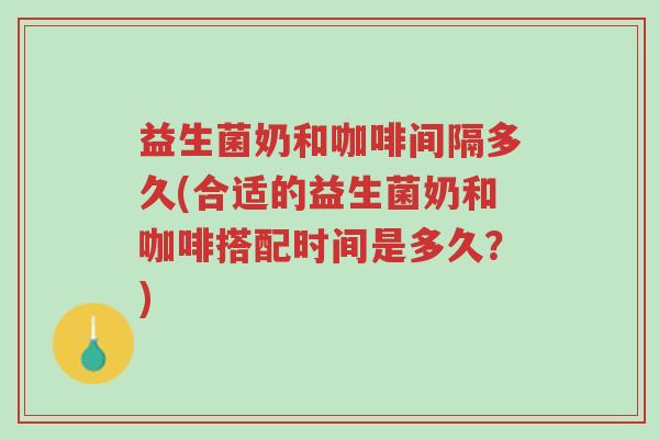 益生菌奶和咖啡间隔多久(合适的益生菌奶和咖啡搭配时间是多久？)-第1张图片-超越