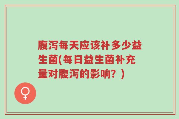 腹泻每天应该补多少益生菌(每日益生菌补充量对腹泻的影响？)-第1张图片-超越