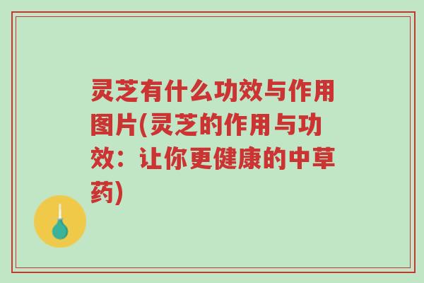 灵芝有什么功效与作用图片(灵芝的作用与功效：让你更健康的中草药)-第1张图片-超越