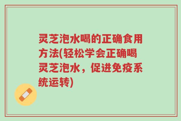灵芝泡水喝的正确食用方法(轻松学会正确喝灵芝泡水,促进免疫系统运转)-第1张图片-超越 灵芝泡水喝的正确食用方法(轻松学会正确喝灵芝泡水,促进免疫系统运转)-第1张图片-超越