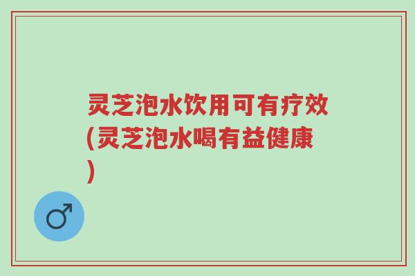 灵芝泡水饮用可有疗效(灵芝泡水喝有益健康)-第1张图片-超越 灵芝泡水饮用可有疗效(灵芝泡水喝有益健康)-第1张图片-超越