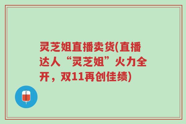 灵芝姐直播卖货(直播达人“灵芝姐”火力全开,双11再创佳绩)-第1张图片-超越 灵芝姐直播卖货(直播达人“灵芝姐”火力全开,双11再创佳绩)-第1张图片-超越