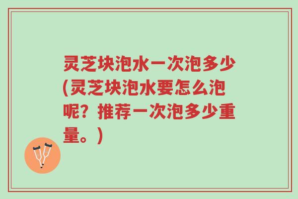 灵芝块泡水一次泡多少(灵芝块泡水要怎么泡呢?推荐一次泡多少重量。)-第1张图片-超越 灵芝块泡水一次泡多少(灵芝块泡水要怎么泡呢?推荐一次泡多少重量。)-第1张图片-超越