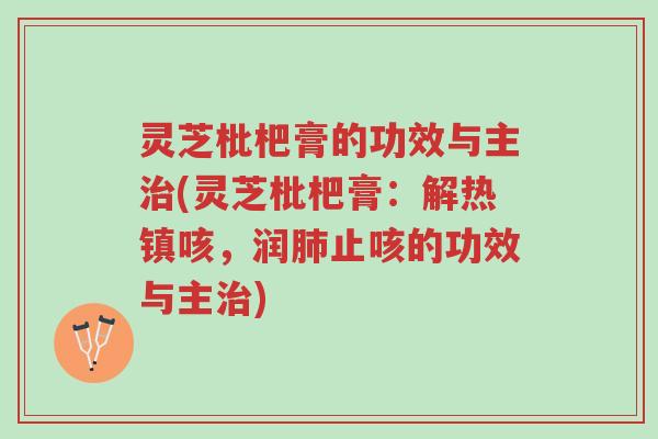灵芝枇杷膏的功效与主治(灵芝枇杷膏:解热镇咳,润肺止咳的功效与主治)-第1张图片-超越 灵芝枇杷膏的功效与主治(灵芝枇杷膏:解热镇咳,润肺止咳的功效与主治)-第1张图片-超越