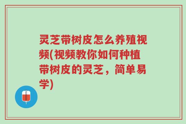 灵芝带树皮怎么养殖视频(视频教你如何种植带树皮的灵芝,简单易学)-第1张图片-超越 灵芝带树皮怎么养殖视频(视频教你如何种植带树皮的灵芝,简单易学)-第1张图片-超越