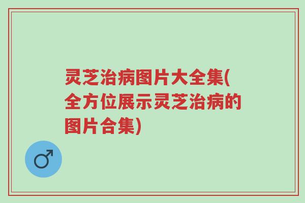 灵芝治病图片大全集(全方位展示灵芝治病的图片合集)-第1张图片-超越 灵芝治病图片大全集(全方位展示灵芝治病的图片合集)-第1张图片-超越