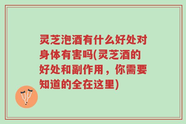 灵芝泡酒有什么好处对身体有害吗(灵芝酒的好处和副作用,你需要知道的全在这里)-第1张图片-超越 灵芝泡酒有什么好处对身体有害吗(灵芝酒的好处和副作用,你需要知道的全在这里)-第1张图片-超越