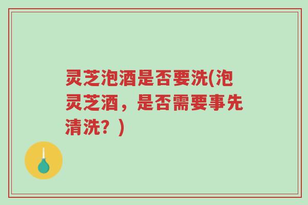 灵芝泡酒是否要洗(泡灵芝酒,是否需要事先清洗?)-第1张图片-超越 灵芝泡酒是否要洗(泡灵芝酒,是否需要事先清洗?)-第1张图片-超越