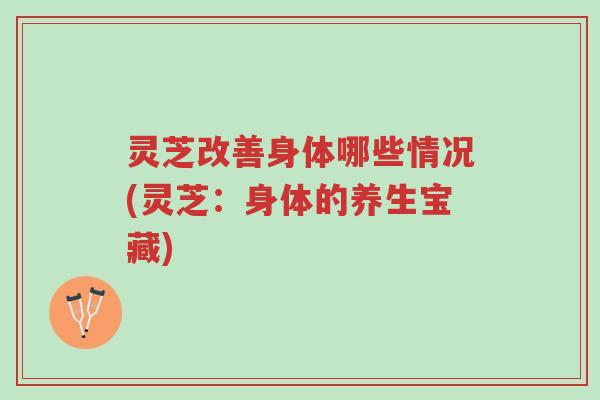 灵芝改善身体哪些情况(灵芝:身体的养生宝藏)-第1张图片-超越 灵芝改善身体哪些情况(灵芝:身体的养生宝藏)-第1张图片-超越
