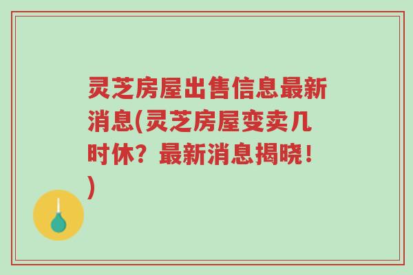 灵芝房屋出售信息最新消息(灵芝房屋变卖几时休?最新消息揭晓!)-第1张图片-超越 灵芝房屋出售信息最新消息(灵芝房屋变卖几时休?最新消息揭晓!)-第1张图片-超越