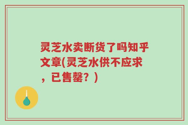 灵芝水卖断货了吗知乎文章(灵芝水供不应求,已售罄?)-第1张图片-超越 灵芝水卖断货了吗知乎文章(灵芝水供不应求,已售罄?)-第1张图片-超越