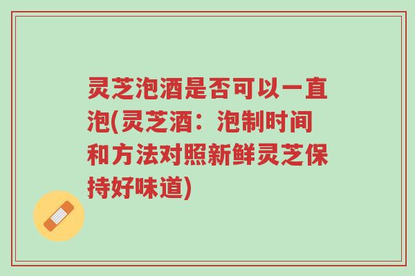 灵芝泡酒是否可以一直泡(灵芝酒:泡制时间和方法对照新鲜灵芝保持好味道)-第1张图片-超越 灵芝泡酒是否可以一直泡(灵芝酒:泡制时间和方法对照新鲜灵芝保持好味道)-第1张图片-超越