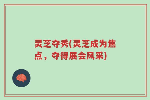灵芝夺秀(灵芝成为焦点,夺得展会风采)-第1张图片-超越 灵芝夺秀(灵芝成为焦点,夺得展会风采)-第1张图片-超越