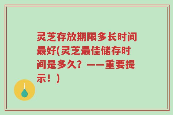 灵芝存放期限多长时间最好(灵芝最佳储存时间是多久?——重要提示!)-第1张图片-超越 灵芝存放期限多长时间最好(灵芝最佳储存时间是多久?——重要提示!)-第1张图片-超越