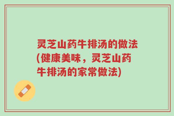 灵芝山药牛排汤的做法(健康美味,灵芝山药牛排汤的家常做法)-第1张图片-超越 灵芝山药牛排汤的做法(健康美味,灵芝山药牛排汤的家常做法)-第1张图片-超越