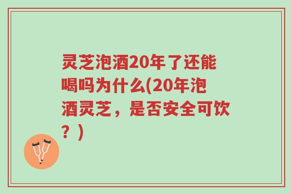 灵芝泡酒20年了还能喝吗为什么(20年泡酒灵芝,是否安全可饮?)-第1张图片-超越 灵芝泡酒20年了还能喝吗为什么(20年泡酒灵芝,是否安全可饮?)-第1张图片-超越