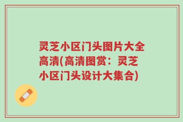 灵芝小区门头图片大全高清(高清图赏:灵芝小区门头设计大集合)-第1张图片-超越 灵芝小区门头图片大全高清(高清图赏:灵芝小区门头设计大集合)-第1张图片-超越