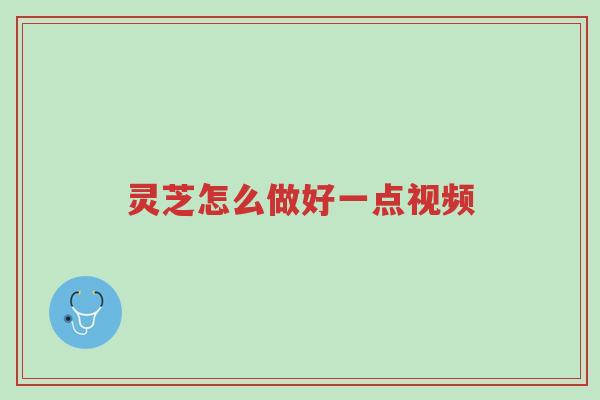 灵芝怎么做好一点视频-第1张图片-超越 灵芝怎么做好一点视频-第1张图片-超越