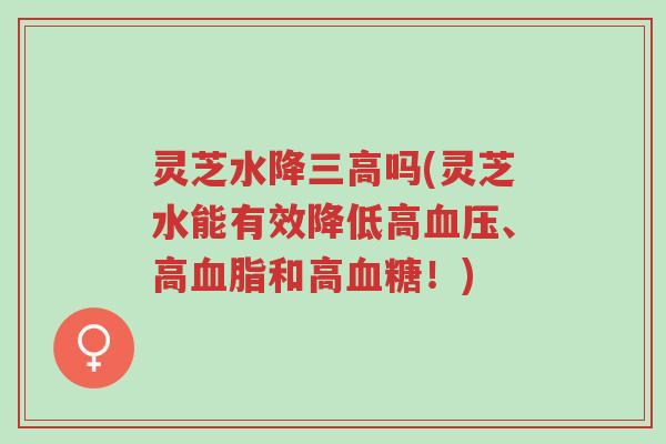 灵芝水降三高吗(灵芝水能有效降低高血压、高血脂和高血糖!)-第1张图片-超越 灵芝水降三高吗(灵芝水能有效降低高血压、高血脂和高血糖!)-第1张图片-超越