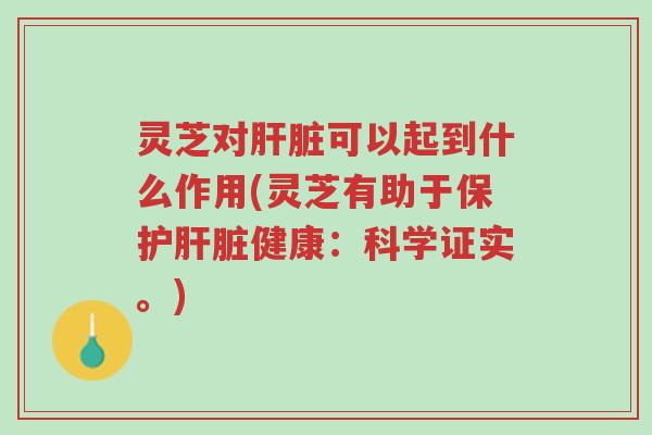 灵芝对肝脏可以起到什么作用(灵芝有助于保护肝脏健康:科学证实。)-第1张图片-超越 灵芝对肝脏可以起到什么作用(灵芝有助于保护肝脏健康:科学证实。)-第1张图片-超越