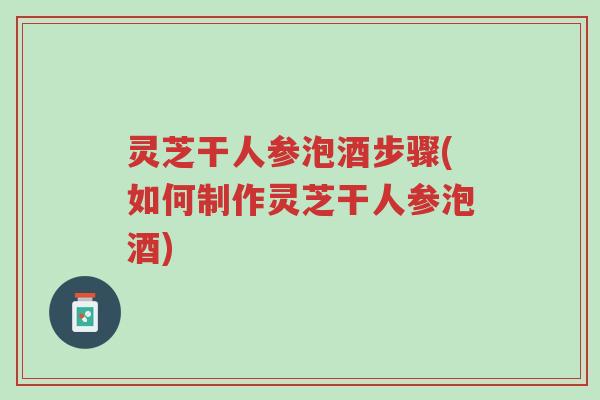 灵芝干人参泡酒步骤(如何制作灵芝干人参泡酒)-第1张图片-超越 灵芝干人参泡酒步骤(如何制作灵芝干人参泡酒)-第1张图片-超越