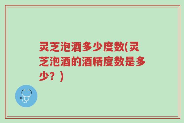 灵芝泡酒多少度数(灵芝泡酒的酒精度数是多少?)-第1张图片-超越 灵芝泡酒多少度数(灵芝泡酒的酒精度数是多少?)-第1张图片-超越
