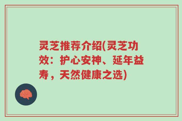 灵芝推荐介绍(灵芝功效：护心安神、延年益寿，天然健康之选)-第1张图片-超越