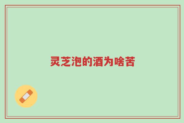 灵芝泡的酒为啥苦-第1张图片-超越 灵芝泡的酒为啥苦-第1张图片-超越