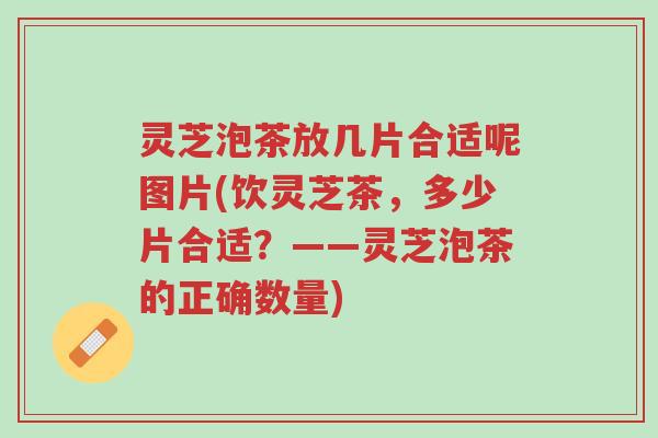 灵芝泡茶放几片合适呢图片(饮灵芝茶,多少片合适?——灵芝泡茶的正确数量)-第1张图片-超越 灵芝泡茶放几片合适呢图片(饮灵芝茶,多少片合适?——灵芝泡茶的正确数量)-第1张图片-超越