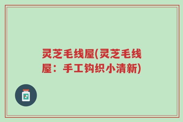 灵芝毛线屋(灵芝毛线屋:手工钩织小清新)-第1张图片-超越 灵芝毛线屋(灵芝毛线屋:手工钩织小清新)-第1张图片-超越