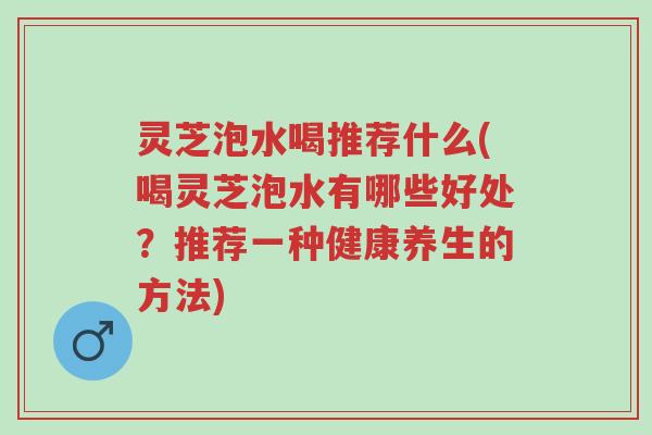 灵芝泡水喝推荐什么(喝灵芝泡水有哪些好处?推荐一种健康养生的方法)-第1张图片-超越 灵芝泡水喝推荐什么(喝灵芝泡水有哪些好处?推荐一种健康养生的方法)-第1张图片-超越