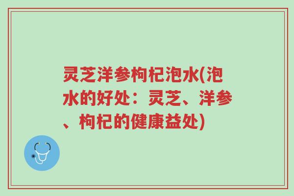 灵芝洋参枸杞泡水(泡水的好处：灵芝、洋参、枸杞的健康益处)-第1张图片-超越