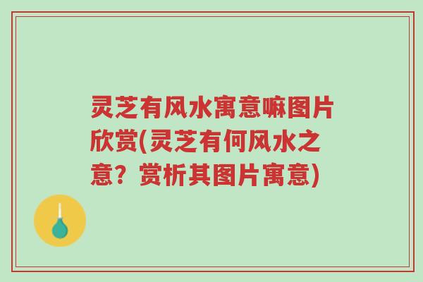 灵芝有风水寓意嘛图片欣赏(灵芝有何风水之意?赏析其图片寓意)-第1张图片-超越 灵芝有风水寓意嘛图片欣赏(灵芝有何风水之意?赏析其图片寓意)-第1张图片-超越
