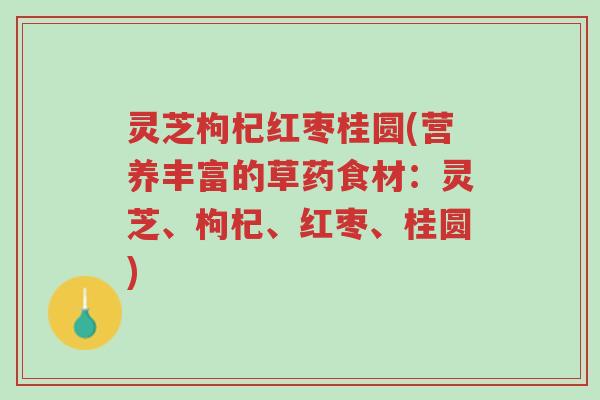 灵芝枸杞红枣桂圆(营养丰富的草药食材:灵芝、枸杞、红枣、桂圆)-第1张图片-超越 灵芝枸杞红枣桂圆(营养丰富的草药食材:灵芝、枸杞、红枣、桂圆)-第1张图片-超越