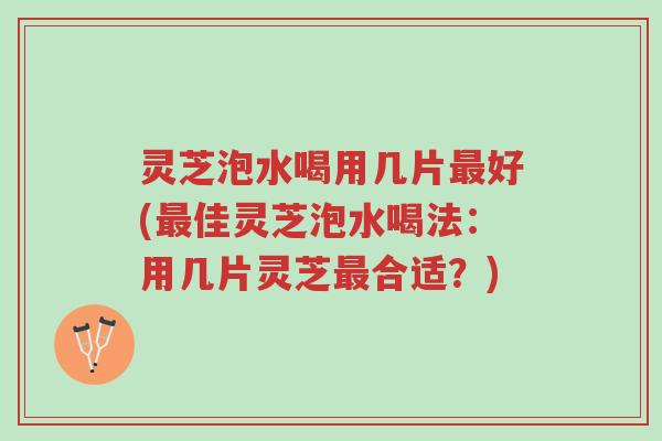 灵芝泡水喝用几片最好(最佳灵芝泡水喝法：用几片灵芝最合适？)-第1张图片-超越